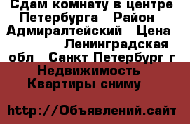 Сдам комнату в центре Петербурга › Район ­ Адмиралтейский › Цена ­ 11 000 - Ленинградская обл., Санкт-Петербург г. Недвижимость » Квартиры сниму   